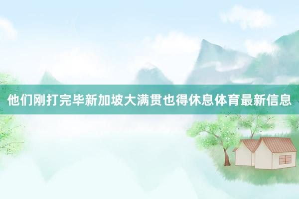 他们刚打完毕新加坡大满贯也得休息体育最新信息