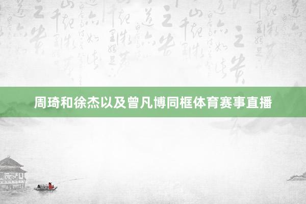 周琦和徐杰以及曾凡博同框体育赛事直播
