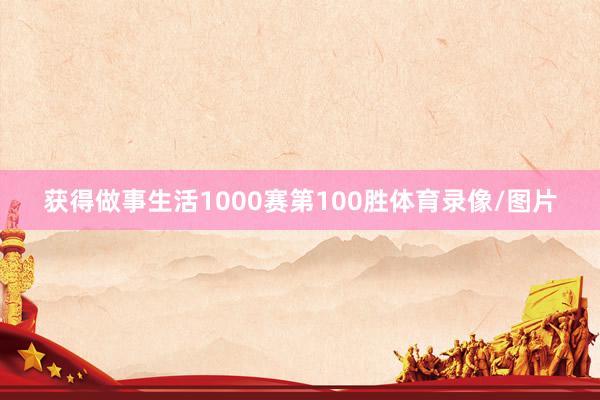 获得做事生活1000赛第100胜体育录像/图片
