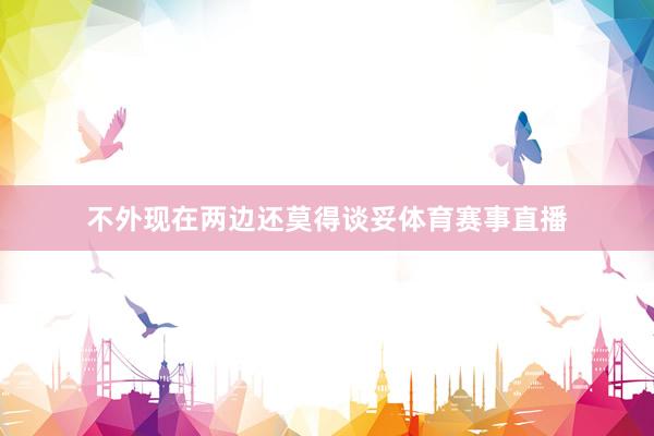不外现在两边还莫得谈妥体育赛事直播