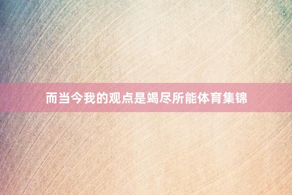 而当今我的观点是竭尽所能体育集锦