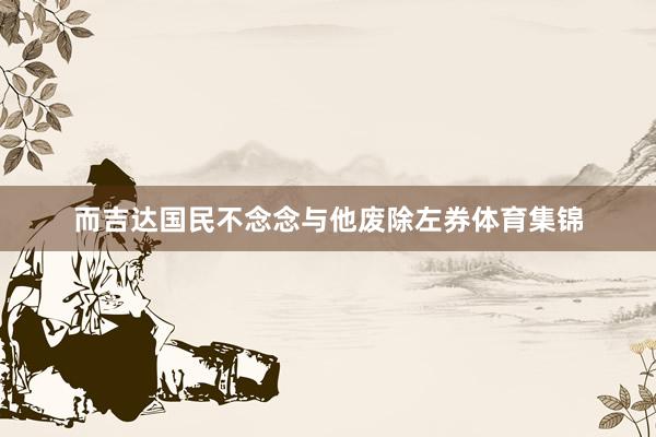 而吉达国民不念念与他废除左券体育集锦