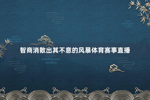 智商消散出其不意的风暴体育赛事直播