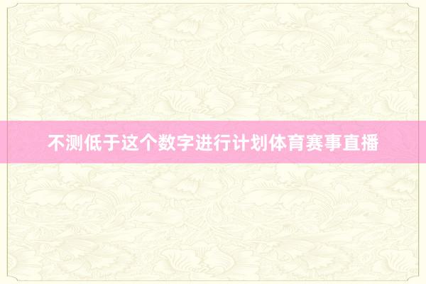 不测低于这个数字进行计划体育赛事直播