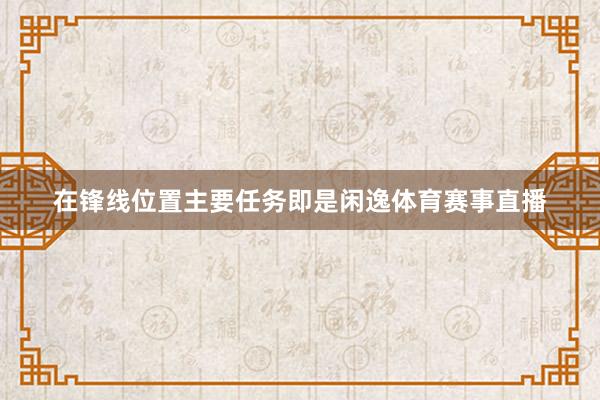 在锋线位置主要任务即是闲逸体育赛事直播