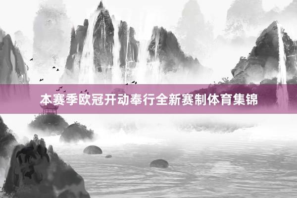 本赛季欧冠开动奉行全新赛制体育集锦
