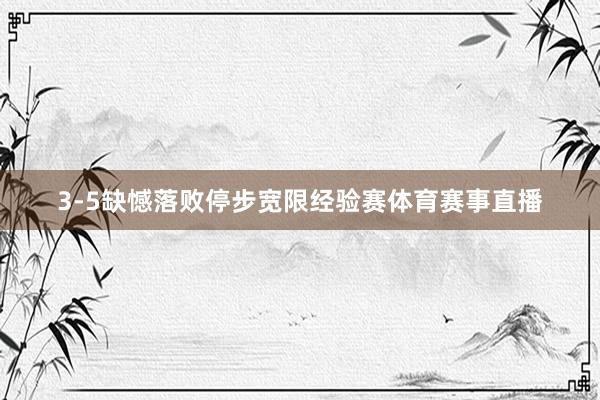 3-5缺憾落败停步宽限经验赛体育赛事直播