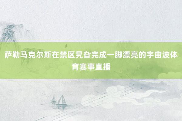 萨勒马克尔斯在禁区旯旮完成一脚漂亮的宇宙波体育赛事直播