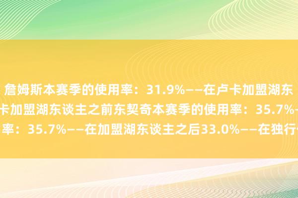 詹姆斯本赛季的使用率：31.9%——在卢卡加盟湖东谈主之后30.8%——在卢卡加盟湖东谈主之前东契奇本赛季的使用率：35.7%——在加盟湖东谈主之后33.0%——在独行侠    体育集锦