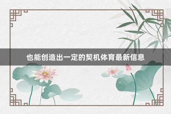 也能创造出一定的契机体育最新信息