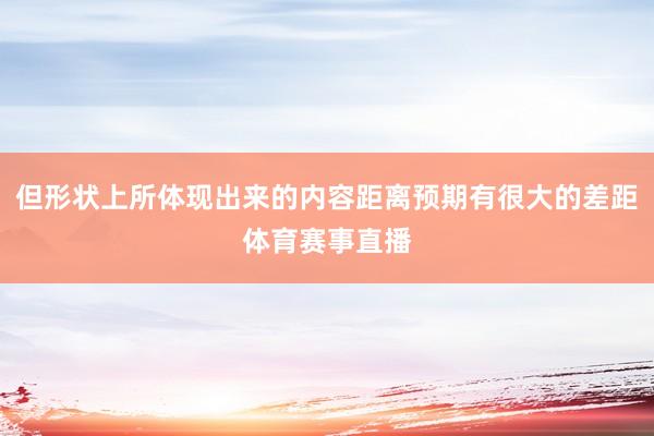 但形状上所体现出来的内容距离预期有很大的差距体育赛事直播