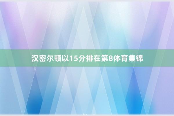 汉密尔顿以15分排在第8体育集锦