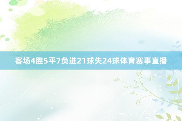 客场4胜5平7负进21球失24球体育赛事直播