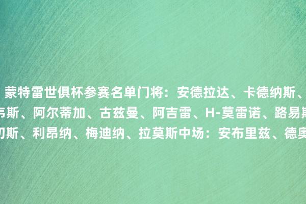 蒙特雷世俱杯参赛名单门将:安德拉达、卡德纳斯、梅莱、佩雷斯后卫:查韦斯、阿尔蒂加、古兹曼、阿吉雷、H-莫雷诺、路易斯-雷耶斯、古斯塔沃-桑切斯、利昂纳、梅迪纳、拉莫斯中场:安布里兹、德奥萨、奥利弗-托雷斯、卡纳莱斯、科罗纳、科尔蒂佐、卢卡斯-奥坎波斯、若热-罗德里格斯、菲姆布雷斯时尚:博特拉梅、阿尔瓦拉多、J-罗哈斯、阿方索-冈萨雷斯、德拉罗萨、莫西卡 体育赛事直播