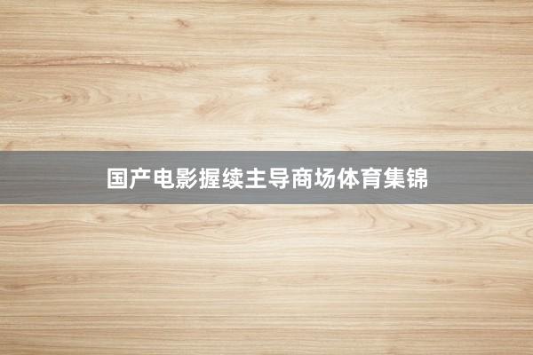 国产电影握续主导商场体育集锦