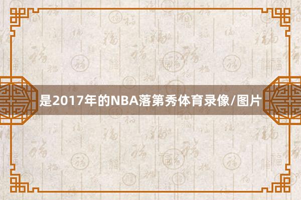 是2017年的NBA落第秀体育录像/图片