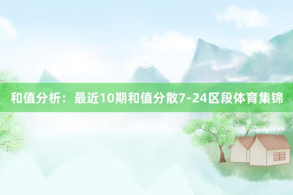 和值分析：最近10期和值分散7-24区段体育集锦