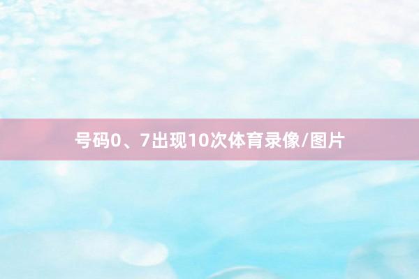 号码0、7出现10次体育录像/图片