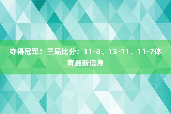 夺得冠军!三局比分:11-8、13-11、11-7体育最新信息