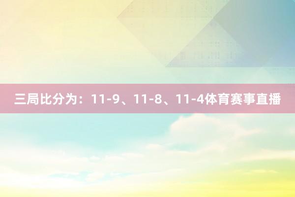 三局比分为:11-9、11-8、11-4体育赛事直播