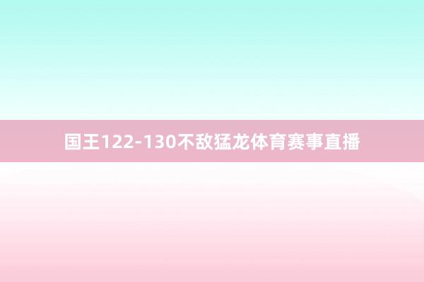 国王122-130不敌猛龙体育赛事直播