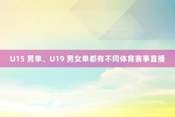 U15 男单、U19 男女单都有不同体育赛事直播