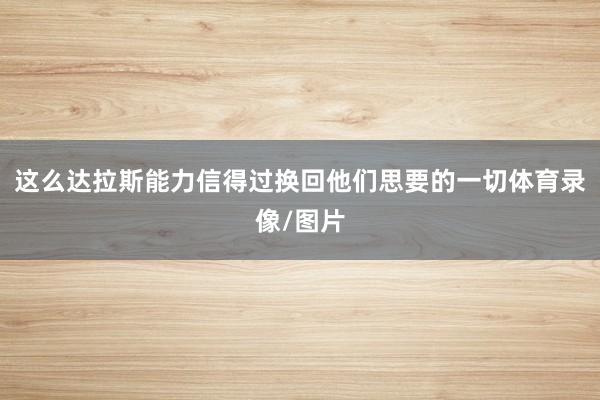 这么达拉斯能力信得过换回他们思要的一切体育录像/图片