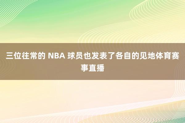 三位往常的 NBA 球员也发表了各自的见地体育赛事直播