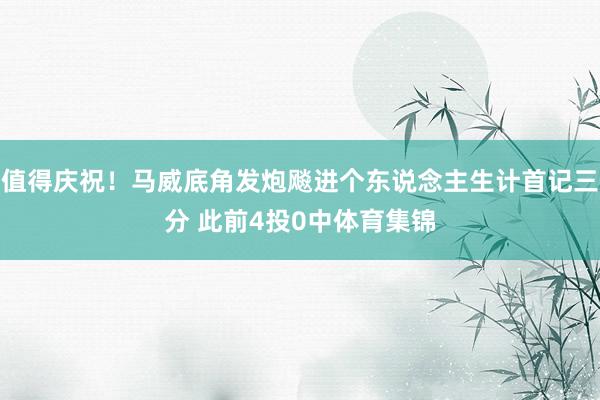 值得庆祝！马威底角发炮飚进个东说念主生计首记三分 此前4投0中体育集锦
