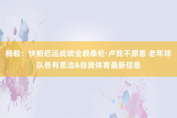 杨毅：快船厄运战绩全赖泰伦·卢我不原意 老年球队各有思法&自我体育最新信息