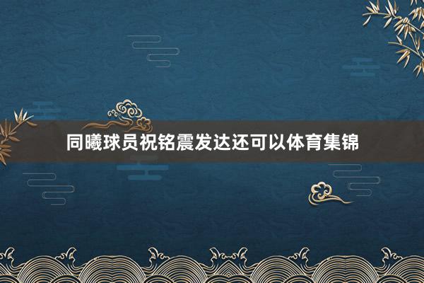 同曦球员祝铭震发达还可以体育集锦