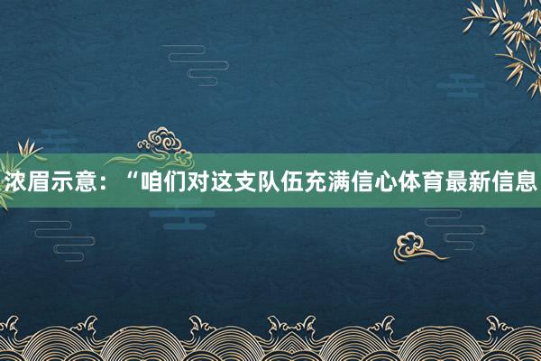 浓眉示意：“咱们对这支队伍充满信心体育最新信息