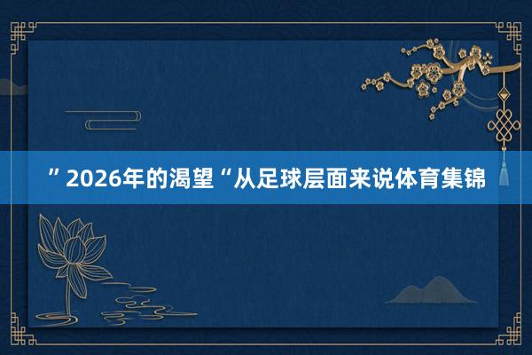 ”2026年的渴望“从足球层面来说体育集锦