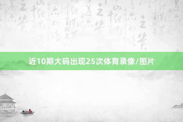 近10期大码出现25次体育录像/图片