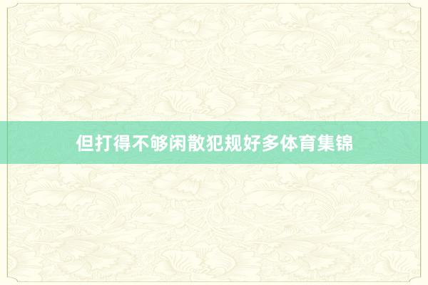 但打得不够闲散犯规好多体育集锦