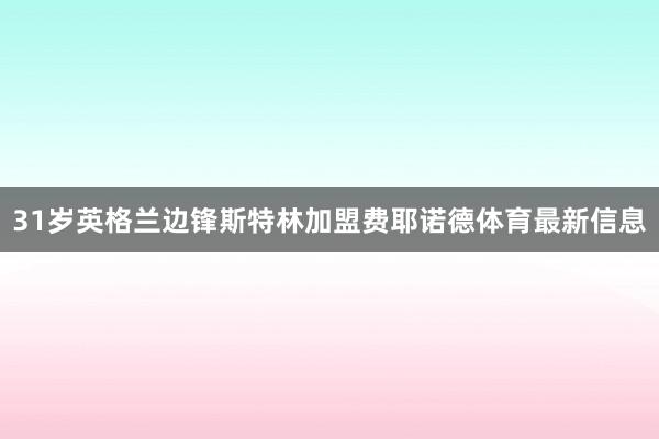 31岁英格兰边锋斯特林加盟费耶诺德体育最新信息