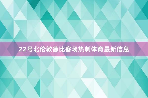 22号北伦敦德比客场热刺体育最新信息