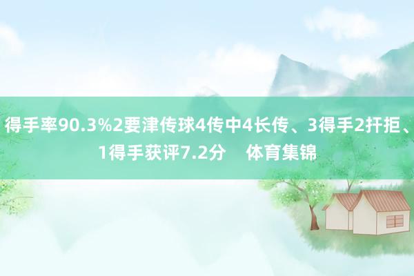 得手率90.3%2要津传球4传中4长传、3得手2扞拒、1得手获评7.2分 体育集锦