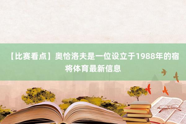 【比赛看点】奥恰洛夫是一位设立于1988年的宿将体育最新信息