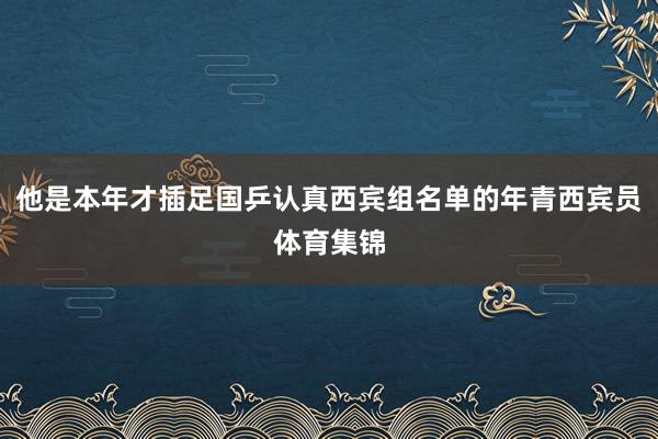 他是本年才插足国乒认真西宾组名单的年青西宾员体育集锦