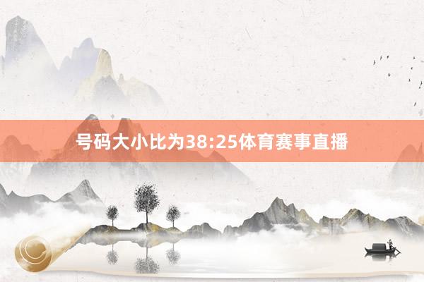 号码大小比为38:25体育赛事直播