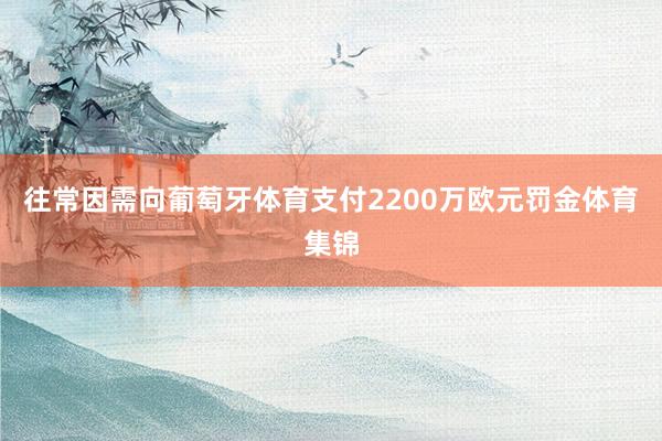 往常因需向葡萄牙体育支付2200万欧元罚金体育集锦