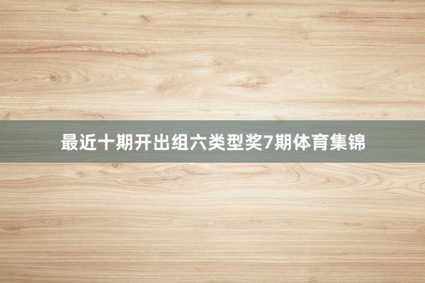 最近十期开出组六类型奖7期体育集锦