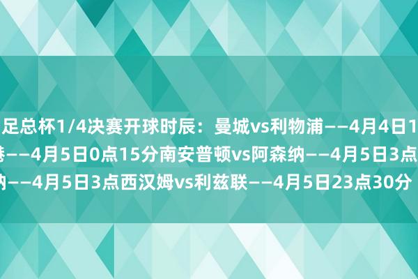 足总杯1/4决赛开球时辰：曼城vs利物浦——4月4日19点45分切尔西vs维尔港——4月5日0点15分南安普顿vs阿森纳——4月5日3点西汉姆vs利兹联——4月5日23点30分    体育集锦