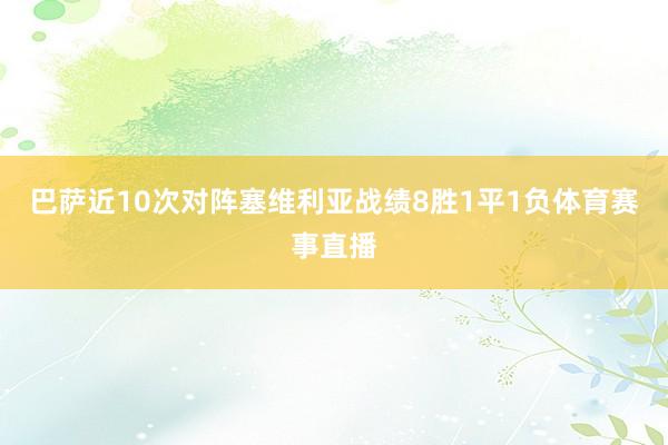 巴萨近10次对阵塞维利亚战绩8胜1平1负体育赛事直播