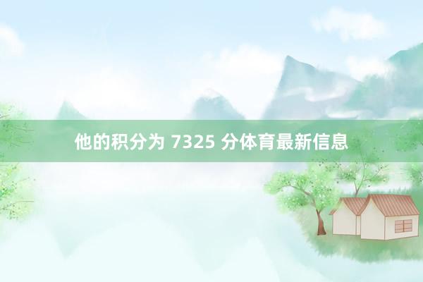 他的积分为 7325 分体育最新信息