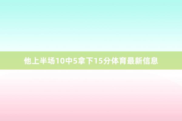 他上半场10中5拿下15分体育最新信息