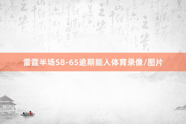 雷霆半场58-65逾期能人体育录像/图片