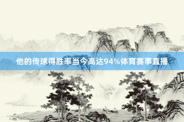 他的传球得胜率当今高达94%体育赛事直播