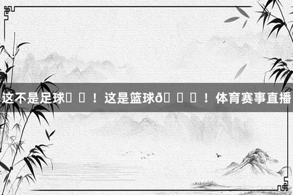 这不是足球⚽️！这是篮球🏀！体育赛事直播